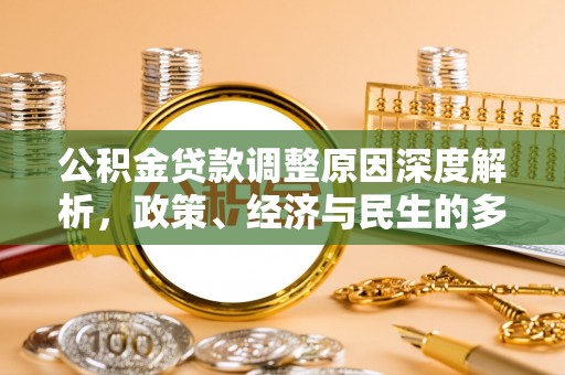 进贤公积金贷款调整原因深度解析，政策、经济与民生的多重考量