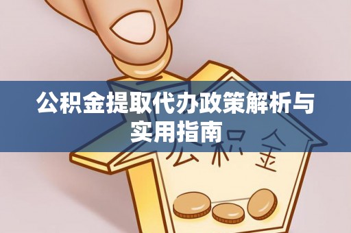 进贤公积金提取代办政策解析与实用指南