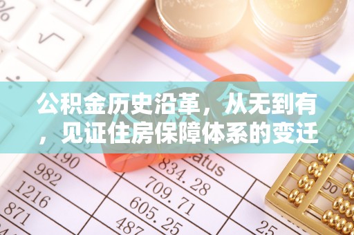 进贤公积金历史沿革，从无到有，见证住房保障体系的变迁