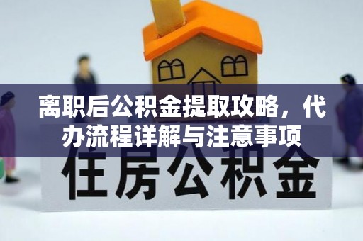进贤离职后公积金提取攻略，代办流程详解与注意事项