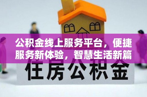 进贤公积金线上服务平台，便捷服务新体验，智慧生活新篇章