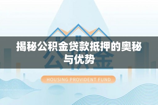 进贤揭秘公积金贷款抵押的奥秘与优势