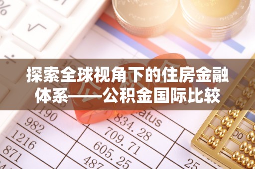 进贤探索全球视角下的住房金融体系——公积金国际比较