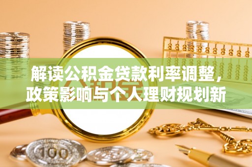 进贤解读公积金贷款利率调整，政策影响与个人理财规划新思路