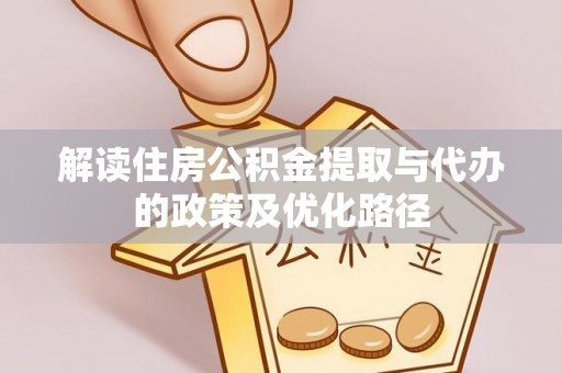 进贤解读住房公积金提取与代办的政策及优化路径
