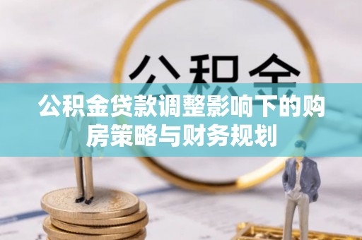 进贤公积金贷款调整影响下的购房策略与财务规划