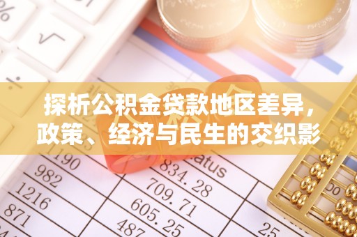 进贤探析公积金贷款地区差异，政策、经济与民生的交织影响