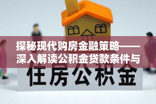 进贤探秘现代购房金融策略——深入解读公积金贷款条件与优势