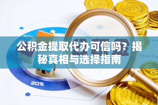 进贤公积金提取代办可信吗？揭秘真相与选择指南