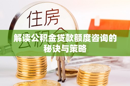 进贤解读公积金贷款额度咨询的秘诀与策略