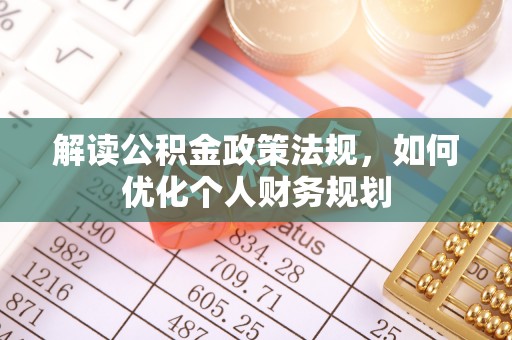 进贤解读公积金政策法规，如何优化个人财务规划
