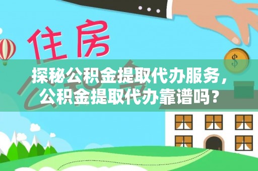 进贤探秘公积金提取代办服务，公积金提取代办靠谱吗？