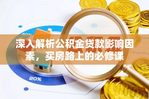进贤深入解析公积金贷款影响因素，买房路上的必修课