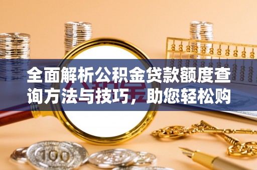 进贤全面解析公积金贷款额度查询方法与技巧，助您轻松购房