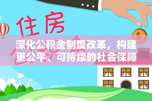 进贤深化公积金制度改革，构建更公平、可持续的社会保障体系
