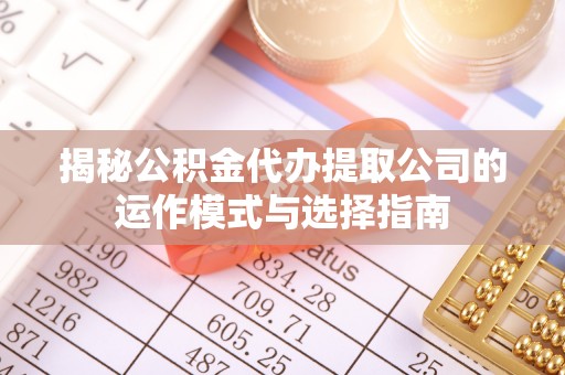 进贤揭秘公积金代办提取公司的运作模式与选择指南