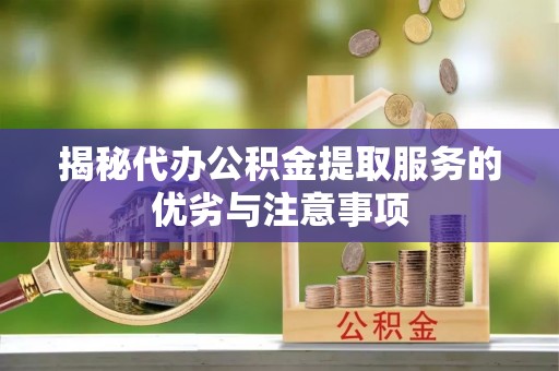 进贤揭秘代办公积金提取服务的优劣与注意事项