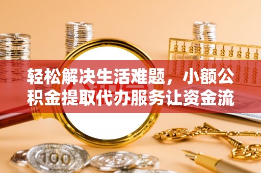 进贤轻松解决生活难题，小额公积金提取代办服务让资金流动更便捷