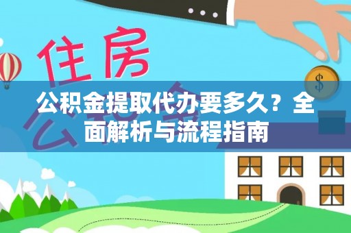 进贤公积金提取代办要多久？全面解析与流程指南