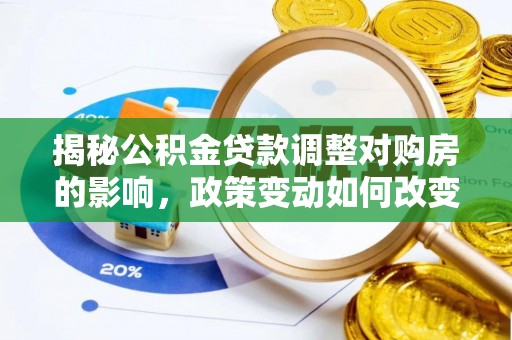 进贤揭秘公积金贷款调整对购房的影响，政策变动如何改变你的买房计划