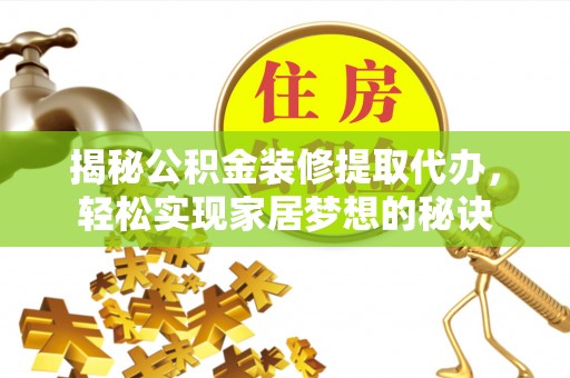 进贤揭秘公积金装修提取代办，轻松实现家居梦想的秘诀