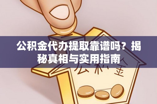 进贤公积金代办提取靠谱吗？揭秘真相与实用指南