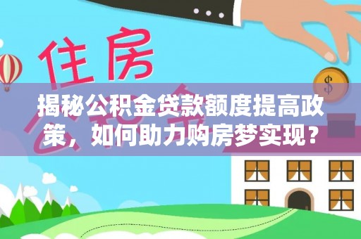 进贤揭秘公积金贷款额度提高政策，如何助力购房梦实现？