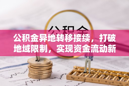 进贤公积金异地转移接续，打破地域限制，实现资金流动新纪元