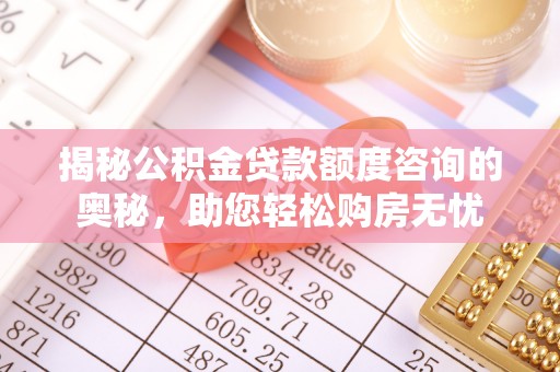 进贤揭秘公积金贷款额度咨询的奥秘，助您轻松购房无忧
