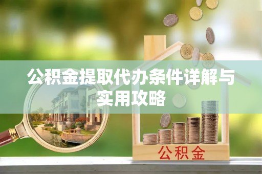 进贤公积金提取代办条件详解与实用攻略