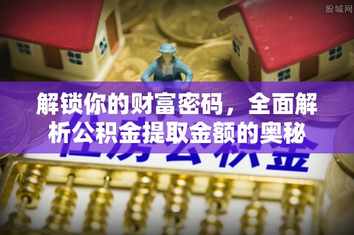 进贤解锁你的财富密码，全面解析公积金提取金额的奥秘