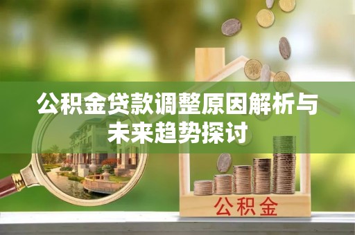 进贤公积金贷款调整原因解析与未来趋势探讨