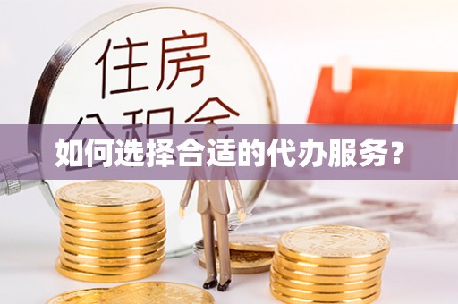 进贤如何选择合适的代办服务？