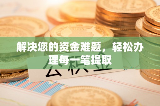 进贤解决您的资金难题，轻松办理每一笔提取
