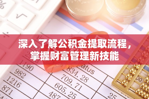 进贤深入了解公积金提取流程，掌握财富管理新技能