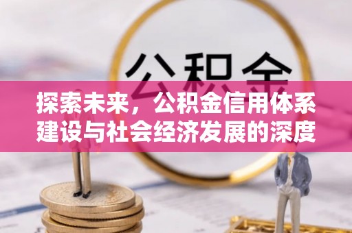 进贤探索未来，公积金信用体系建设与社会经济发展的深度融合