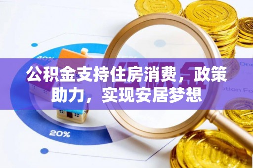 进贤公积金支持住房消费，政策助力，实现安居梦想