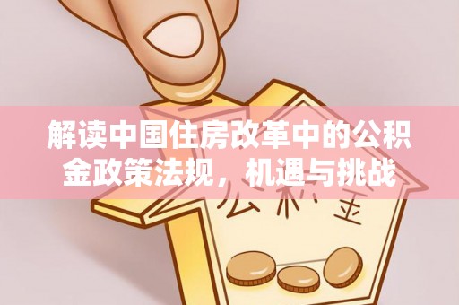 进贤解读中国住房改革中的公积金政策法规，机遇与挑战