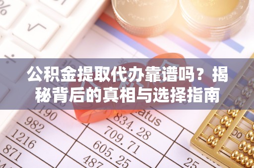 进贤公积金提取代办靠谱吗？揭秘背后的真相与选择指南