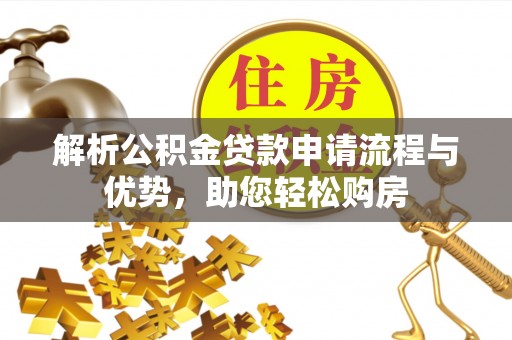 进贤解析公积金贷款申请流程与优势，助您轻松购房