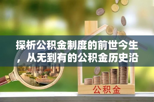 进贤探析公积金制度的前世今生，从无到有的公积金历史沿革解析