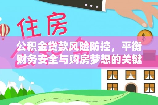 进贤公积金贷款风险防控，平衡财务安全与购房梦想的关键