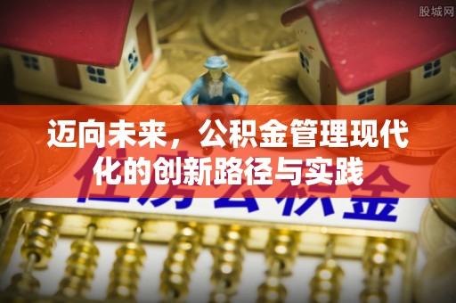 进贤迈向未来，公积金管理现代化的创新路径与实践