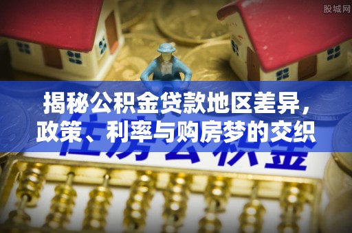 进贤揭秘公积金贷款地区差异，政策、利率与购房梦的交织