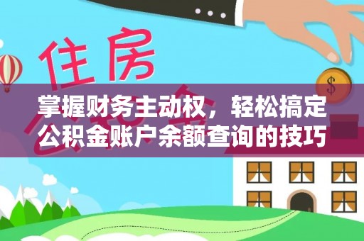 进贤掌握财务主动权，轻松搞定公积金账户余额查询的技巧与方法