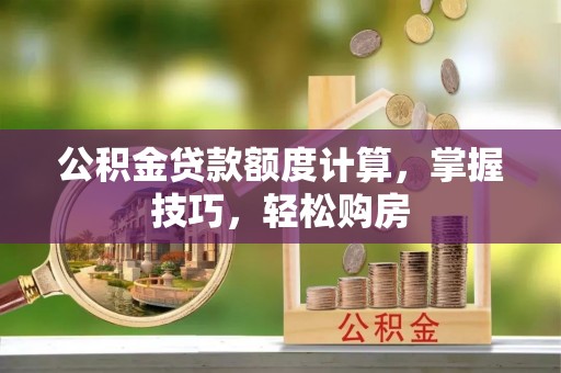 进贤公积金贷款额度计算，掌握技巧，轻松购房
