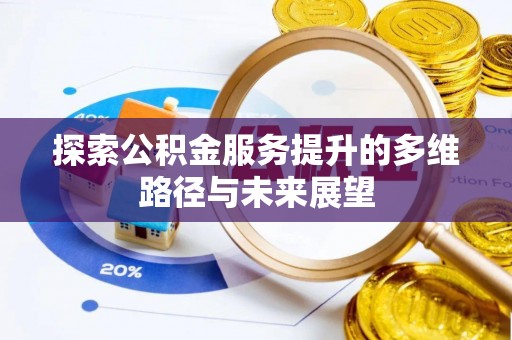 进贤探索公积金服务提升的多维路径与未来展望