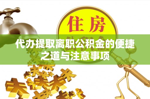 进贤代办提取离职公积金的便捷之道与注意事项