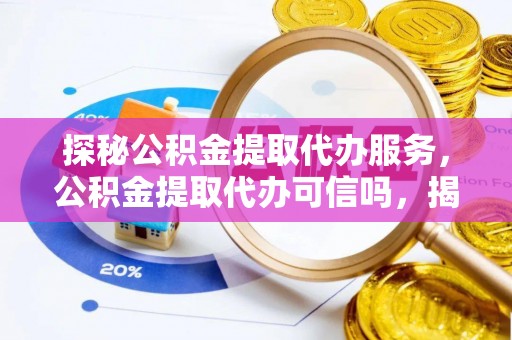 进贤探秘公积金提取代办服务，公积金提取代办可信吗，揭秘真相与选择指南