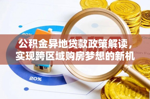 进贤公积金异地贷款政策解读，实现跨区域购房梦想的新机遇